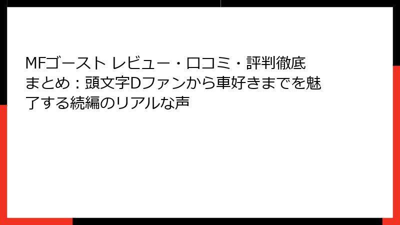 MFゴースト レビュー・口コミ・評判徹底まとめ:頭文字Dファンから車好きまでを魅了する続編のリアルな声