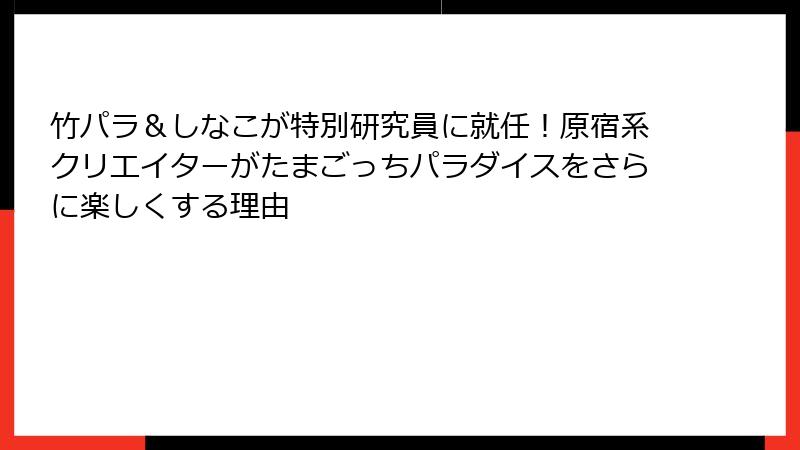 竹パラ&しなこが特別研究員に就任!原宿系クリエイターがたまごっちパラダイスをさらに楽しくする理由