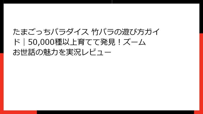 たまごっちパラダイス 竹パラの遊び方ガイド|50,000種以上育てて発見!ズームお世話の魅力を実況レビュー