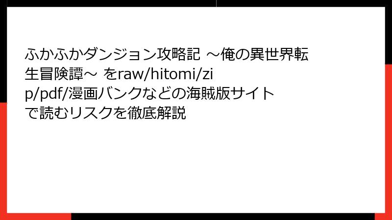 ふかふかダンジョン攻略記 ～俺の異世界転生冒険譚～ をraw/hitomi/zip/pdf/漫画バンクなどの海賊版サイトで読むリスクを徹底解説