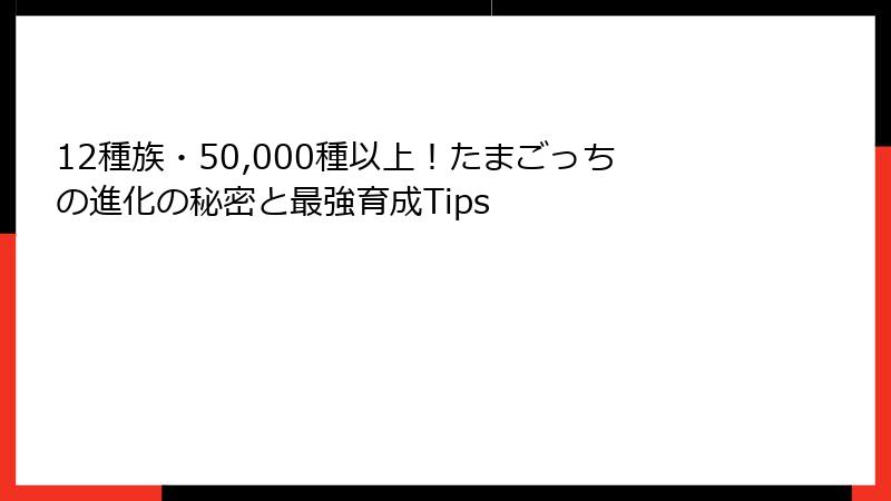 12種族・50,000種以上！たまごっちの進化の秘密と最強育成Tips