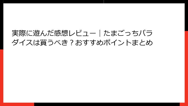 実際に遊んだ感想レビュー｜たまごっちパラダイスは買うべき？おすすめポイントまとめ