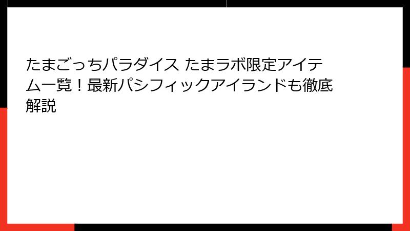 たまごっちパラダイス たまラボ限定アイテム一覧!最新パシフィックアイランドも徹底解説