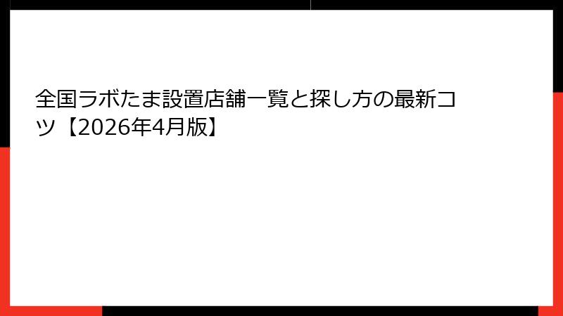 全国ラボたま設置店舗一覧と探し方の最新コツ【2026年4月版】