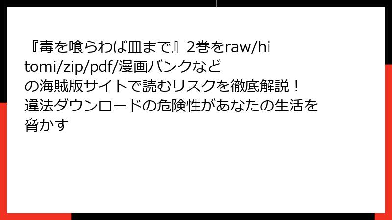『毒を喰らわば皿まで』2巻をraw/hitomi/zip/pdf/漫画バンクなどの海賊版サイトで読むリスクを徹底解説！　違法ダウンロードの危険性があなたの生活を脅かす