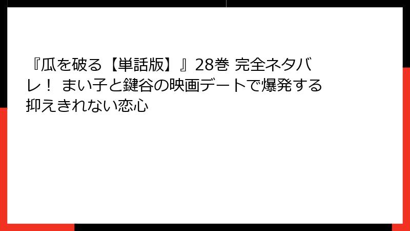 『瓜を破る【単話版】』28巻 完全ネタバレ！ まい子と鍵谷の映画デートで爆発する抑えきれない恋心