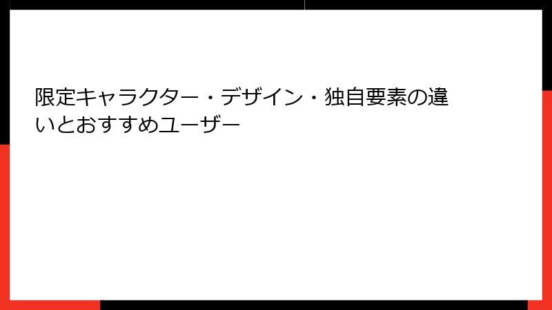 限定キャラクター・デザイン・独自要素の違いとおすすめユーザー
