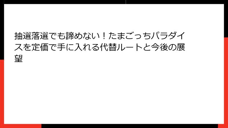 抽選落選でも諦めない！たまごっちパラダイスを定価で手に入れる代替ルートと今後の展望