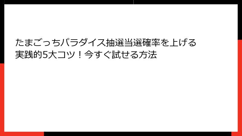 たまごっちパラダイス抽選当選確率を上げる実践的5大コツ！今すぐ試せる方法