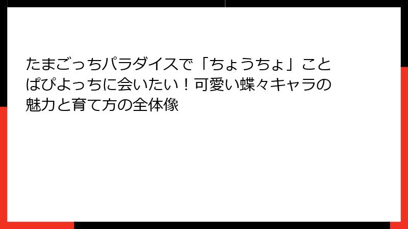 たまごっちパラダイスで「ちょうちょ」ことぱぴよっちに会いたい！可愛い蝶々キャラの魅力と育て方の全体像