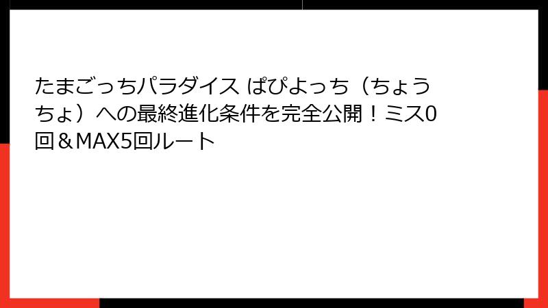 たまごっちパラダイス ぱぴよっち（ちょうちょ）への最終進化条件を完全公開！ミス0回＆MAX5回ルート