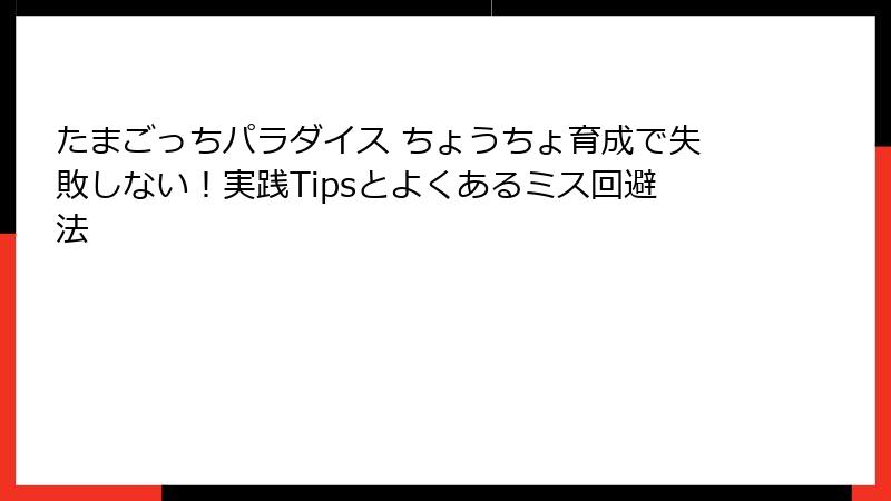 たまごっちパラダイス ちょうちょ育成で失敗しない！実践Tipsとよくあるミス回避法