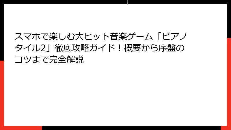 スマホで楽しむ大ヒット音楽ゲーム「ピアノタイル2」徹底攻略ガイド！概要から序盤のコツまで完全解説