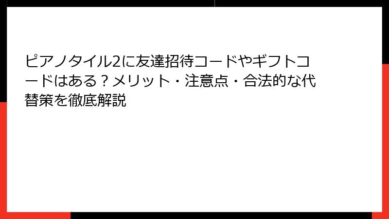 ピアノタイル2に友達招待コードやギフトコードはある？メリット・注意点・合法的な代替策を徹底解説