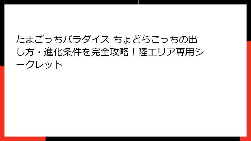 たまごっちパラダイス ちょどらこっちの出し方・進化条件を完全攻略！陸エリア専用シークレット