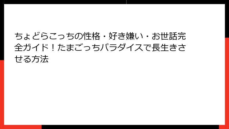 ちょどらこっちの性格・好き嫌い・お世話完全ガイド！たまごっちパラダイスで長生きさせる方法