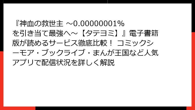 『神血の救世主 ～0.00000001％を引き当て最強へ～【タテヨミ】』電子書籍版が読めるサービス徹底比較！ コミックシーモア・ブックライブ・まんが王国など人気アプリで配信状況を詳しく解説