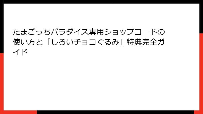 たまごっちパラダイス専用ショップコードの使い方と「しろいチョコぐるみ」特典完全ガイド