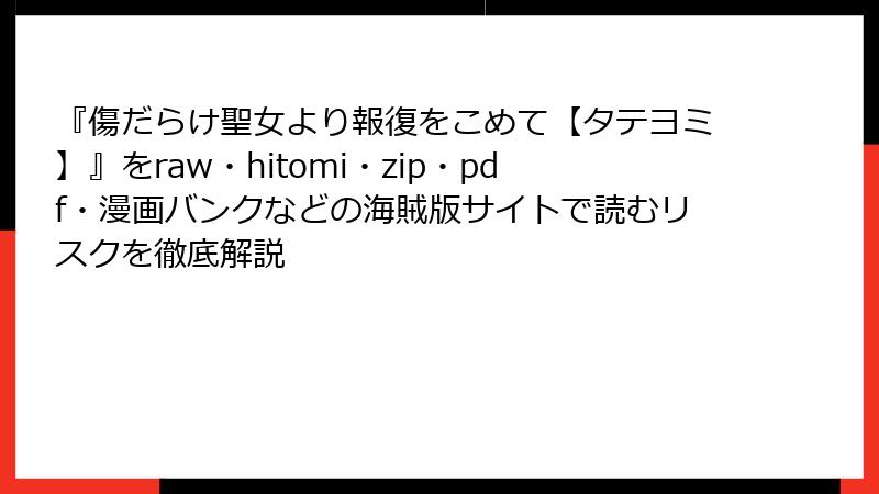 『傷だらけ聖女より報復をこめて【タテヨミ】』をraw・hitomi・zip・pdf・漫画バンクなどの海賊版サイトで読むリスクを徹底解説