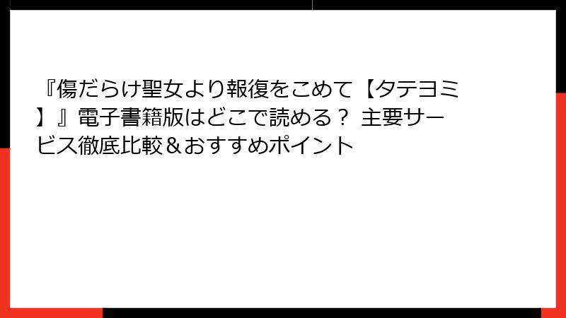 『傷だらけ聖女より報復をこめて【タテヨミ】』電子書籍版はどこで読める? 主要サービス徹底比較&おすすめポイント