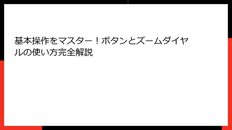 基本操作をマスター！ボタンとズームダイヤルの使い方完全解説