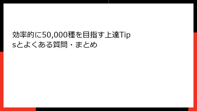 効率的に50,000種を目指す上達Tipsとよくある質問・まとめ