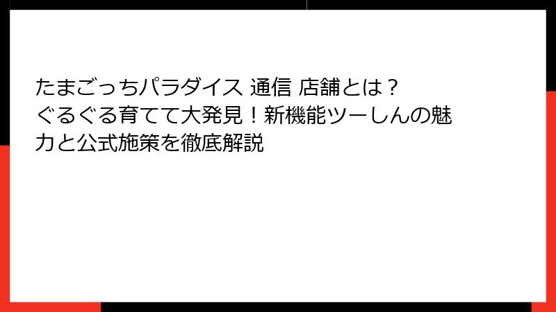 たまごっちパラダイス 通信 店舗とは？ ぐるぐる育てて大発見！新機能ツーしんの魅力と公式施策を徹底解説