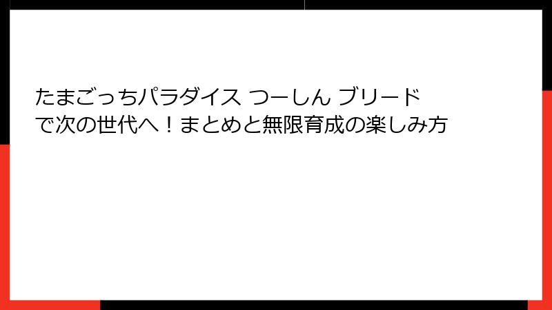 たまごっちパラダイス つーしん ブリードで次の世代へ！まとめと無限育成の楽しみ方