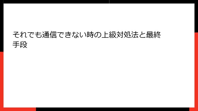 それでも通信できない時の上級対処法と最終手段