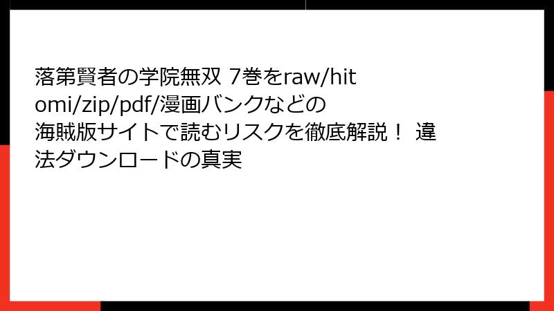落第賢者の学院無双 7巻をraw/hitomi/zip/pdf/漫画バンクなどの海賊版サイトで読むリスクを徹底解説! 違法ダウンロードの真実