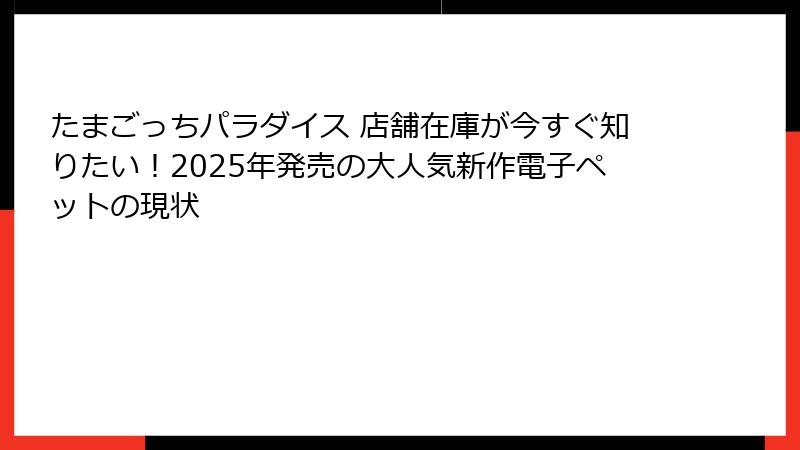 たまごっちパラダイス 店舗在庫が今すぐ知りたい!2025年発売の大人気新作電子ペットの現状