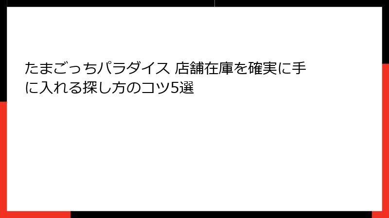 たまごっちパラダイス 店舗在庫を確実に手に入れる探し方のコツ5選
