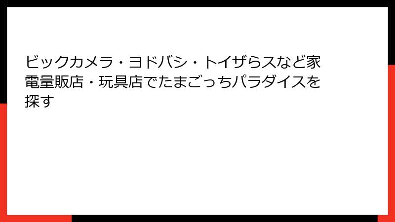 ビックカメラ・ヨドバシ・トイザらスなど家電量販店・玩具店でたまごっちパラダイスを探す