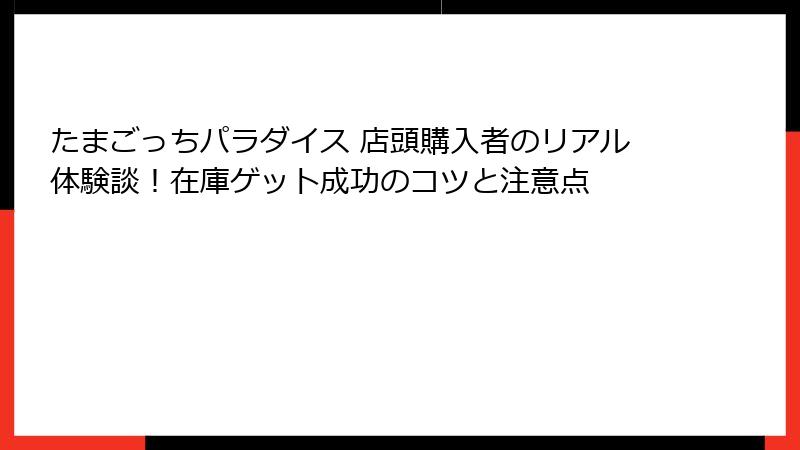 たまごっちパラダイス 店頭購入者のリアル体験談!在庫ゲット成功のコツと注意点