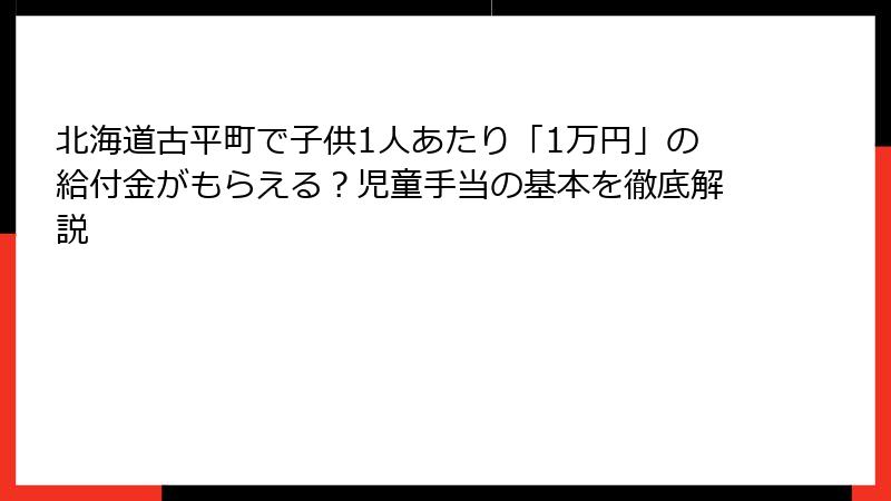 北海道古平町で子供1人あたり「1万円」の給付金がもらえる?児童手当の基本を徹底解説