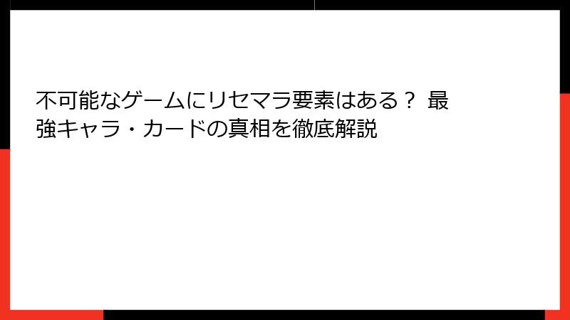 不可能なゲームにリセマラ要素はある? 最強キャラ・カードの真相を徹底解説