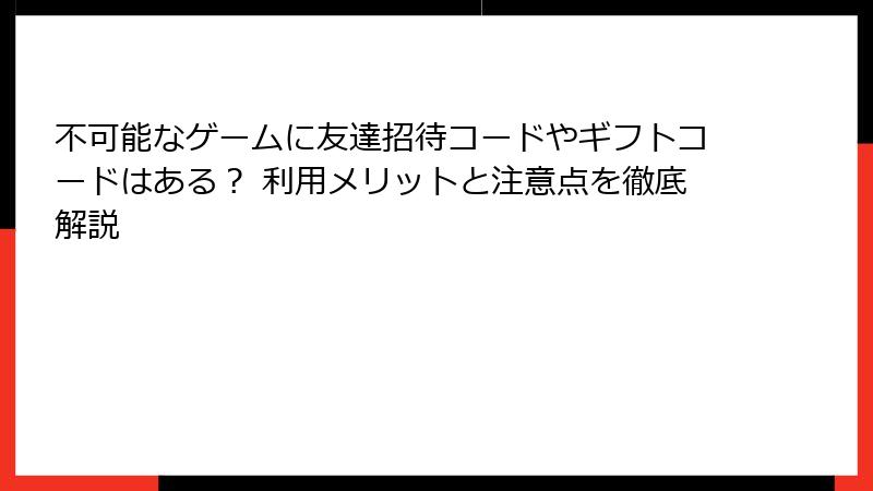 不可能なゲームに友達招待コードやギフトコードはある? 利用メリットと注意点を徹底解説