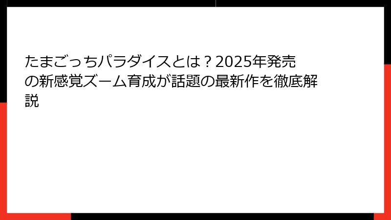 たまごっちパラダイスとは?2025年発売の新感覚ズーム育成が話題の最新作を徹底解説