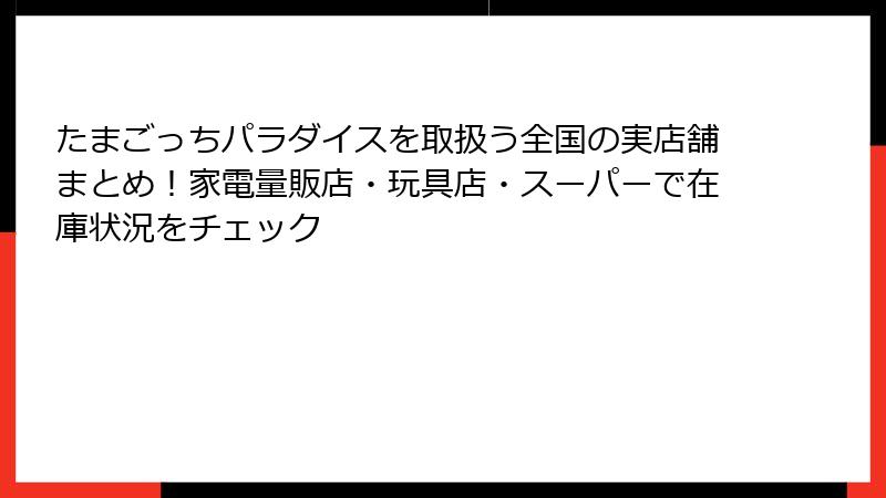 たまごっちパラダイスを取扱う全国の実店舗まとめ!家電量販店・玩具店・スーパーで在庫状況をチェック
