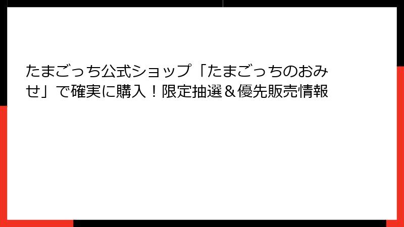 たまごっち公式ショップ「たまごっちのおみせ」で確実に購入!限定抽選&優先販売情報