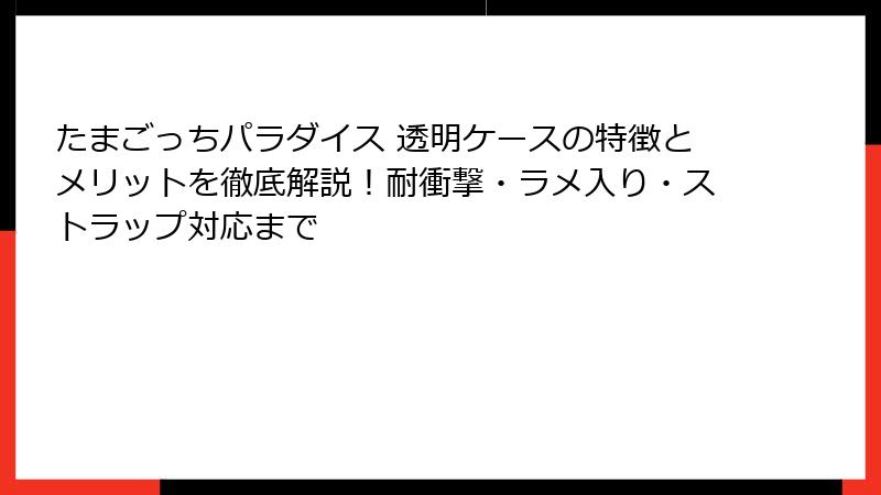 たまごっちパラダイス 透明ケースの特徴とメリットを徹底解説！耐衝撃・ラメ入り・ストラップ対応まで