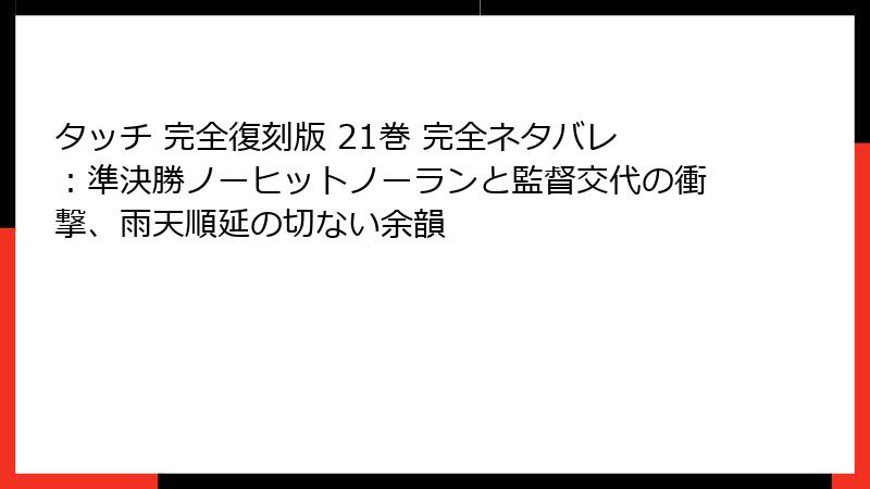 タッチ 完全復刻版 21巻 完全ネタバレ:準決勝ノーヒットノーランと監督交代の衝撃、雨天順延の切ない余韻