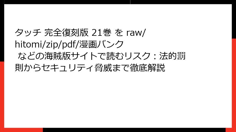 タッチ 完全復刻版 21巻 を raw/hitomi/zip/pdf/漫画バンク などの海賊版サイトで読むリスク:法的罰則からセキュリティ脅威まで徹底解説