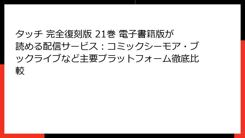 タッチ 完全復刻版 21巻 電子書籍版が読める配信サービス:コミックシーモア・ブックライブなど主要プラットフォーム徹底比較