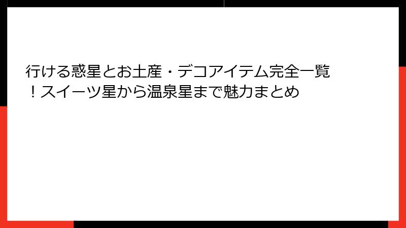 行ける惑星とお土産・デコアイテム完全一覧!スイーツ星から温泉星まで魅力まとめ