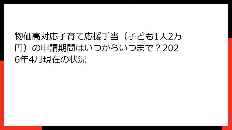 物価高対応子育て応援手当（子ども1人2万円）の申請期間はいつからいつまで？2026年4月現在の状況