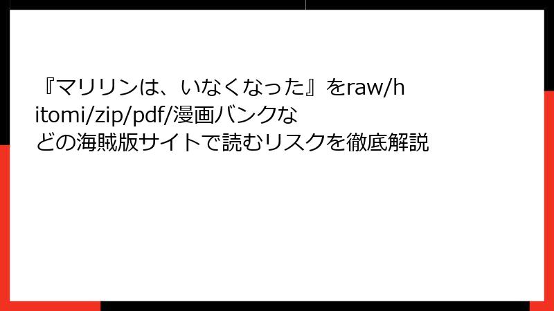 『マリリンは、いなくなった』をraw/hitomi/zip/pdf/漫画バンクなどの海賊版サイトで読むリスクを徹底解説