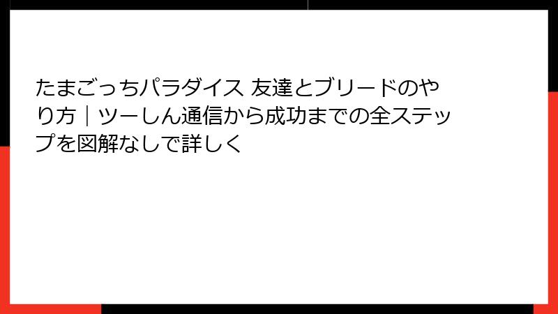 たまごっちパラダイス 友達とブリードのやり方|ツーしん通信から成功までの全ステップを図解なしで詳しく