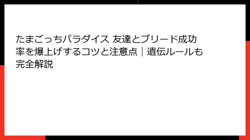 たまごっちパラダイス 友達とブリード成功率を爆上げするコツと注意点|遺伝ルールも完全解説