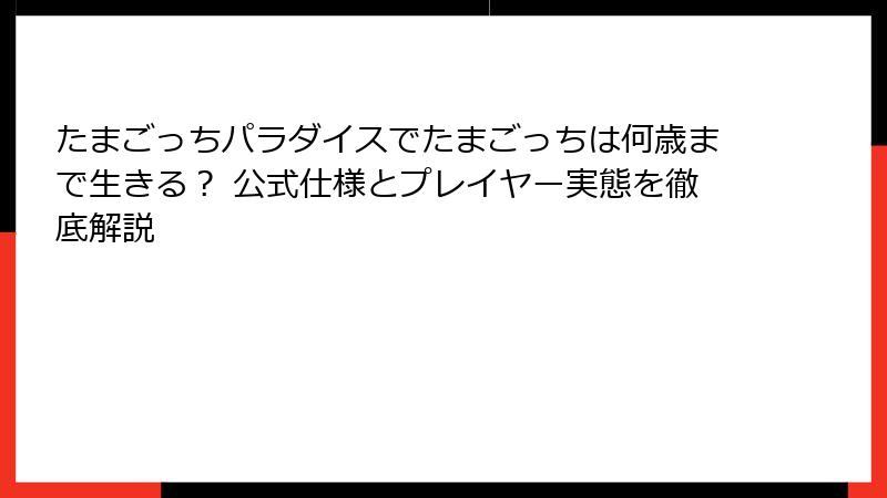 たまごっちパラダイスでたまごっちは何歳まで生きる？ 公式仕様とプレイヤー実態を徹底解説
